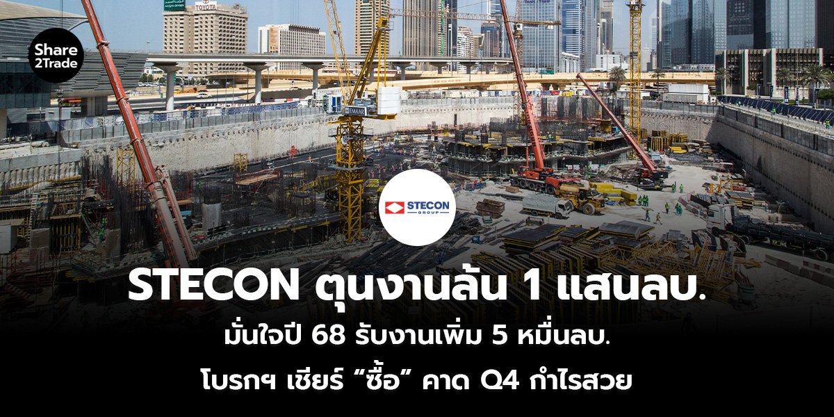 STECON ตุนงานล้น 1 แสนลบ. มั่นใจปี 68 รับงานเพิ่ม 5 หมื่นลบ. โบรกฯ เชียร์ “ซื้อ” คาด Q4 กำไรสวย