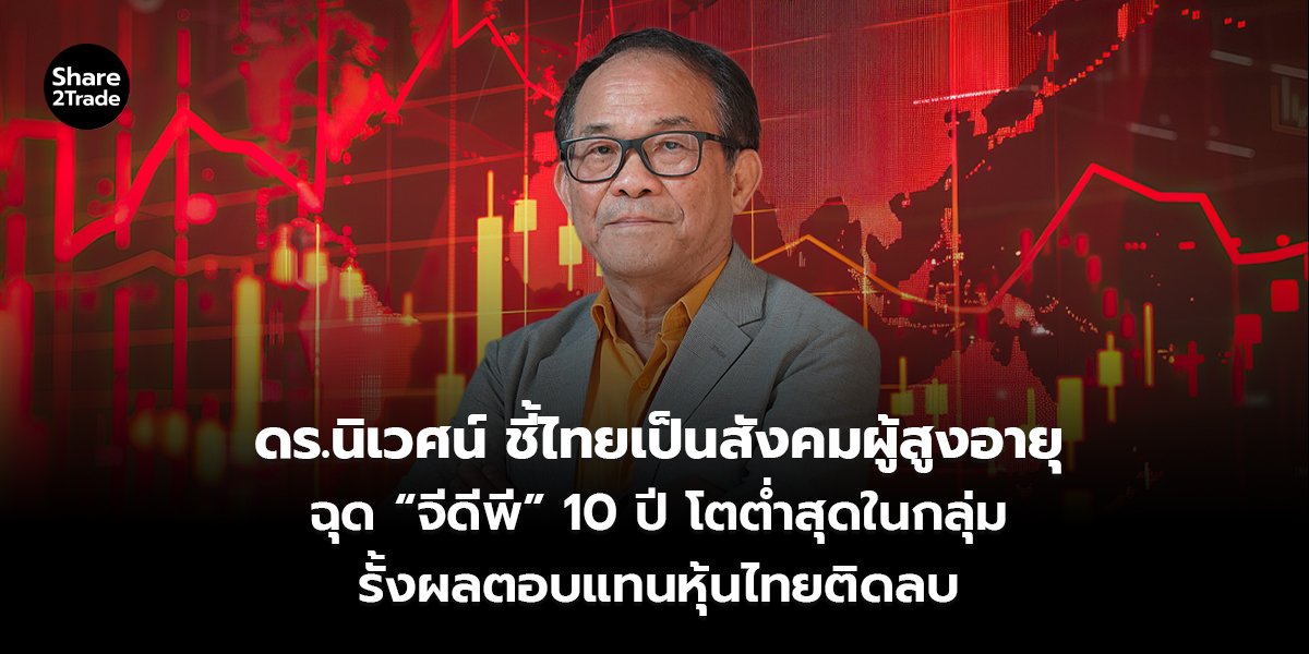 ดร.นิเวศน์ ชี้ไทยเป็นสังคมผู้สูงอายุ ฉุด “จีดีพี” 10 ปี โตต่ำสุดในกลุ่ม รั้งผลตอบแทนหุ้นไทยติดลบ