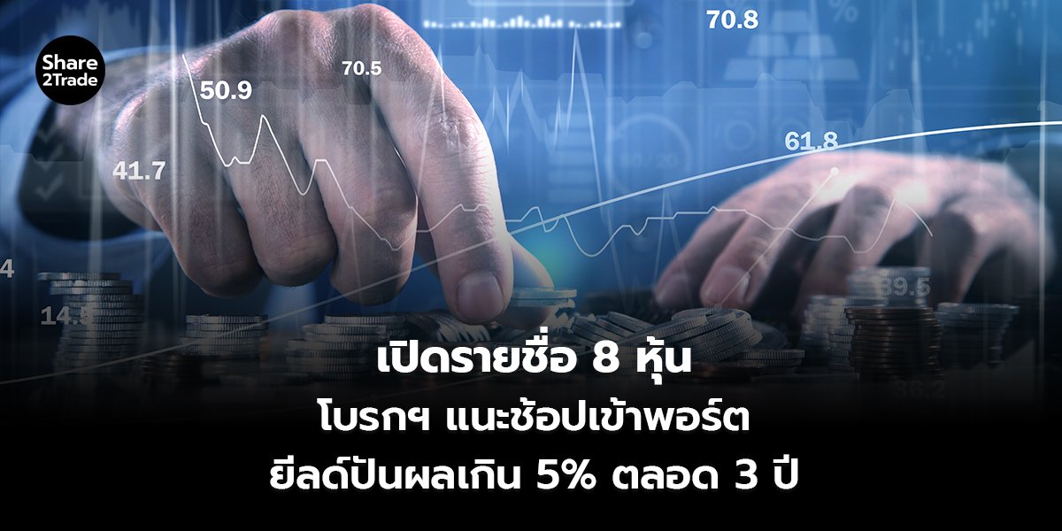 เปิดรายชื่อ 8 หุ้น โบรกฯ แนะช้อปเข้าพอร์ต ยีลด์ปันผลเกิน 5% ตลอด 3 ปี