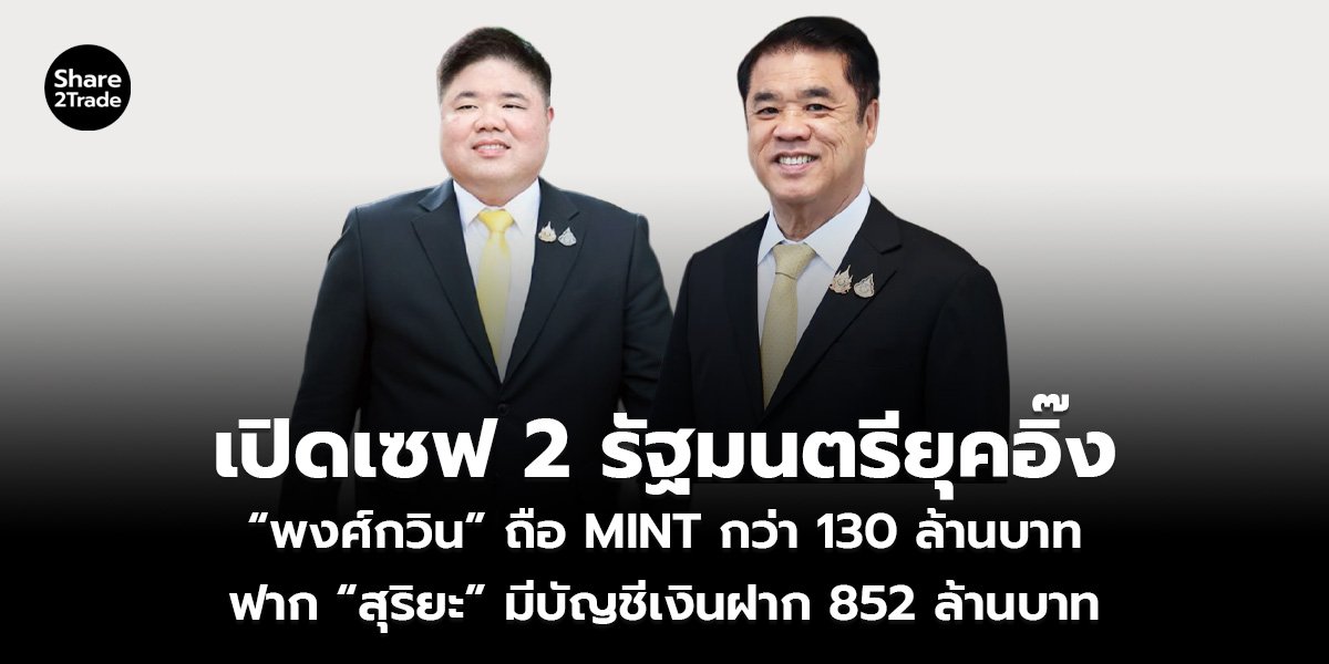 เปิดเซฟ 2 รัฐมนตรียุคอิ๊ง “พงศ์กวิน” ถือ MINT กว่า 130 ล้านบาท ฟาก “สุริยะ” มีบัญชีเงินฝาก 852 ล้านบาท