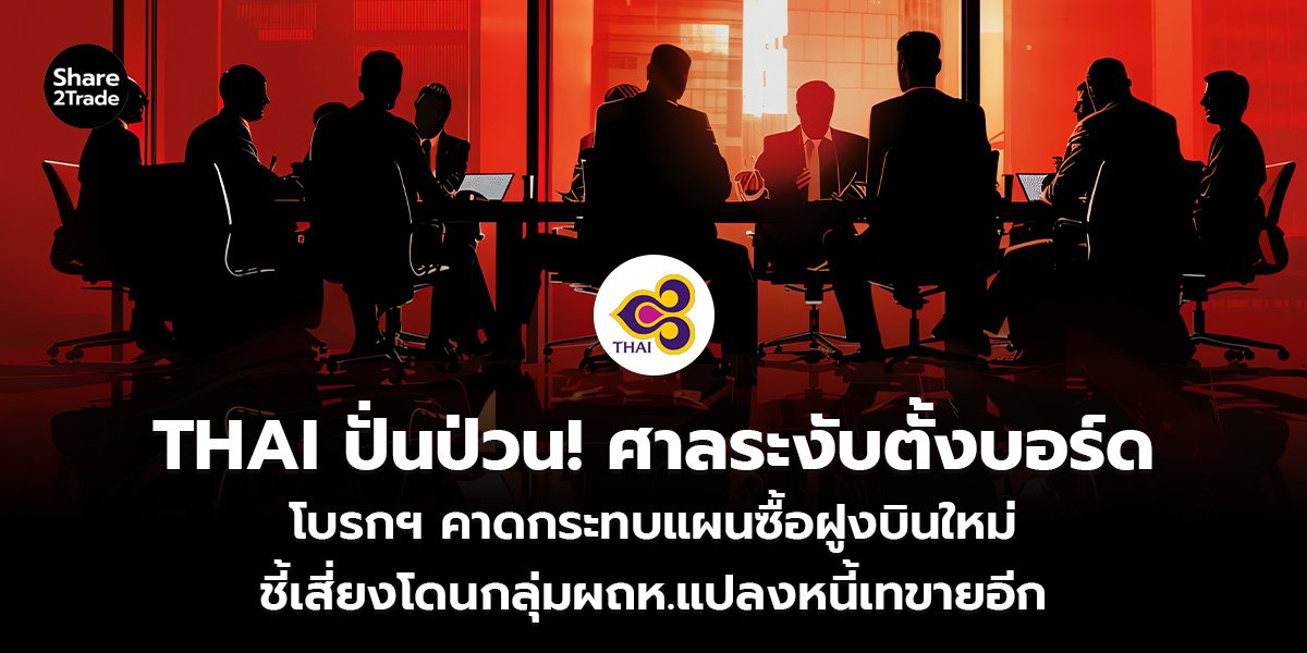 THAI ปั่นป่วน! ศาลระงับตั้งบอร์ด โบรกฯ คาดกระทบแผนซื้อฝูงบินใหม่ ชี้เสี่ยงโดนกลุ่มผถห.แปลงหนี้เทขายอีก