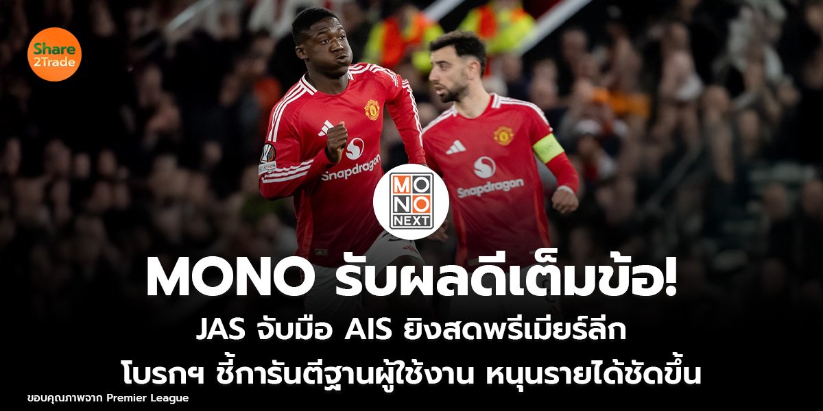 MONO รับผลดีเต็มข้อ! JAS จับมือ AIS ยิงสดพรีเมียร์ลีก โบรกฯ ชี้การันตีฐานผู้ใช้งาน หนุนรายได้ชัดขึ้น