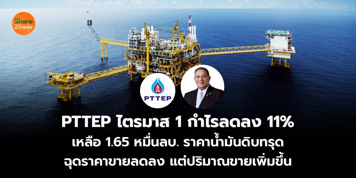 PTTEP ไตรมาส 1 กำไรลดลง 11% เหลือ 1.65 หมื่นลบ. ราคาน้ำมันดิบทรุด ฉุดราคาขายลดลง แต่ปริมาณขายเพิ่มขึ้น