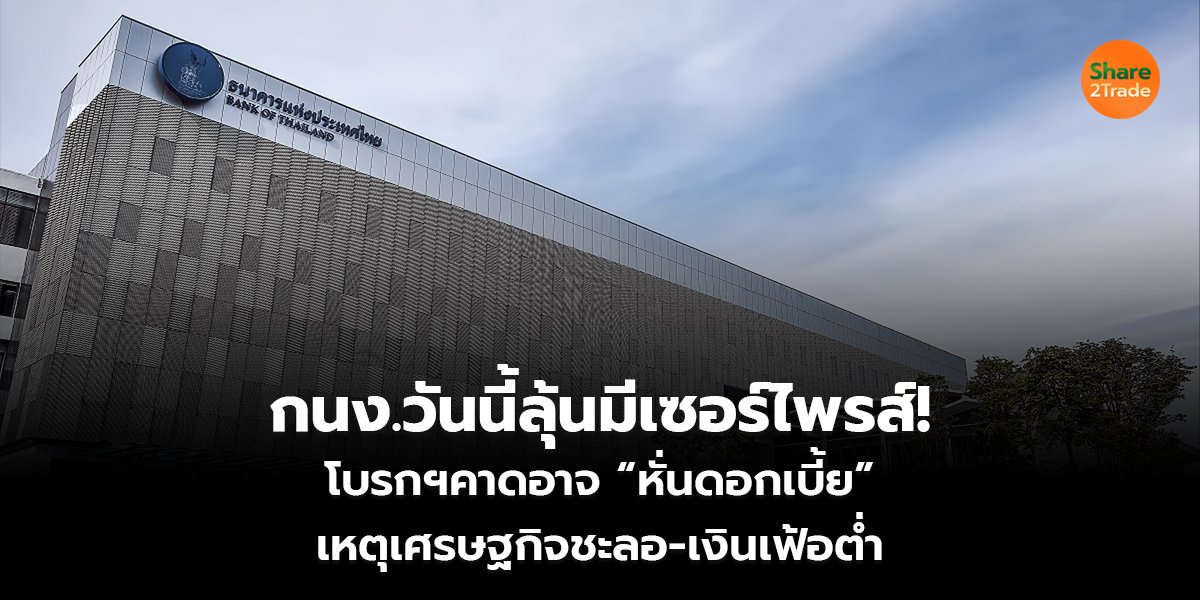 กนง.วันนี้ลุ้นมีเซอร์ไพรส์! โบรกฯคาดอาจ “หั่นดอกเบี้ย” เหตุเศรษฐกิจชะลอ-เงินเฟ้อต่ำ