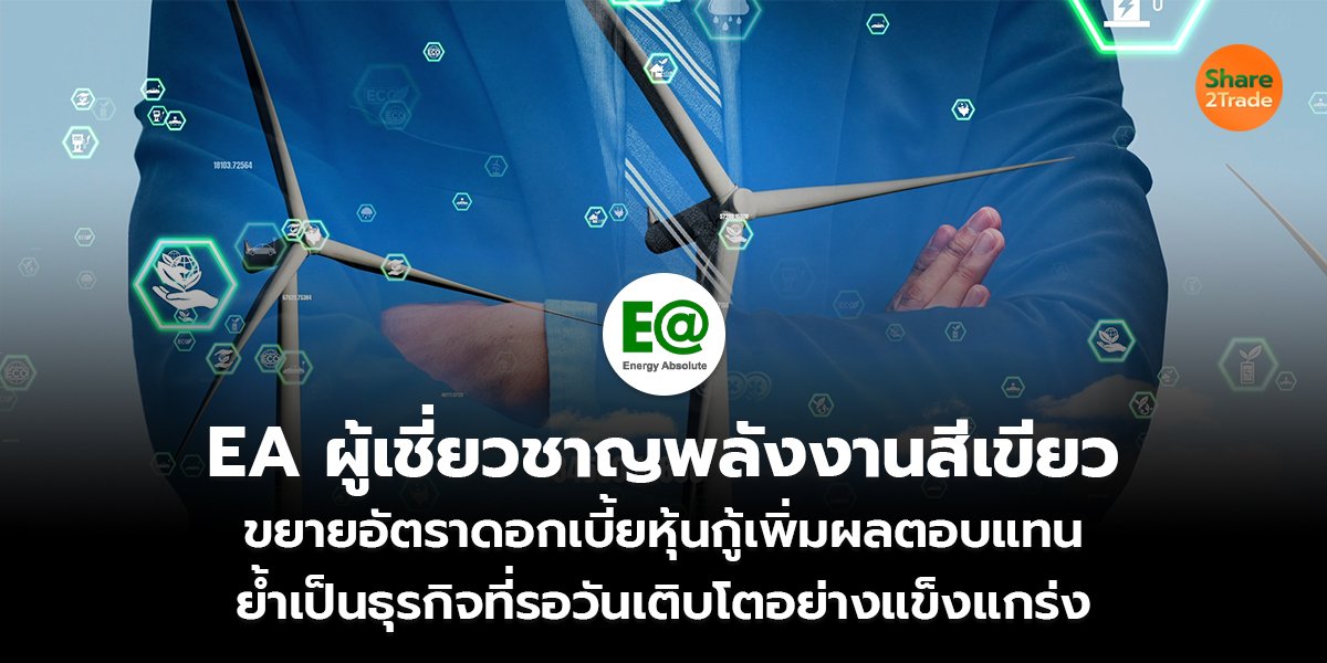 EA ผู้เชี่ยวชาญพลังงานสีเขียว ขยายอัตราดอกเบี้ยหุ้นกู้เพิ่มผลตอบแทน ย้ำเป็นธุรกิจที่รอวันเติบโตอย่างแข็งแกร่ง