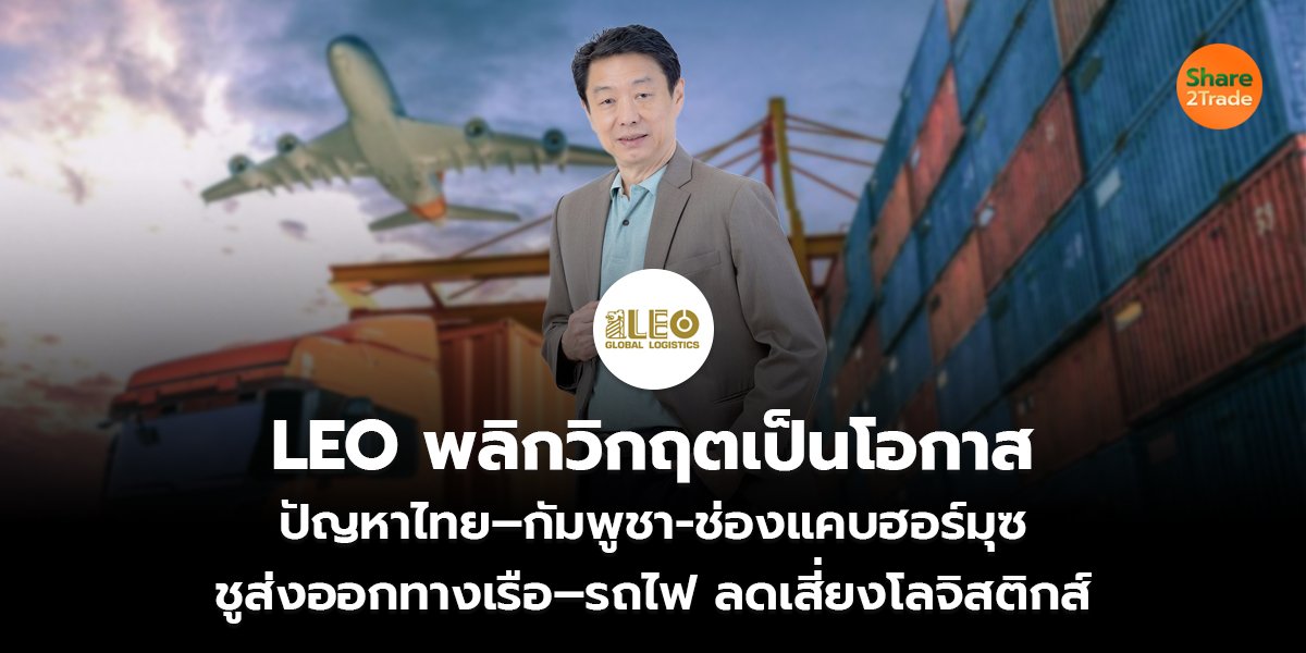 LEO พลิกวิกฤตเป็นโอกาส ปัญหาไทย–กัมพูชา-ช่องแคบฮอร์มุซ ชูส่งออกทางเรือ–รถไฟ ลดเสี่ยงโลจิสติกส์