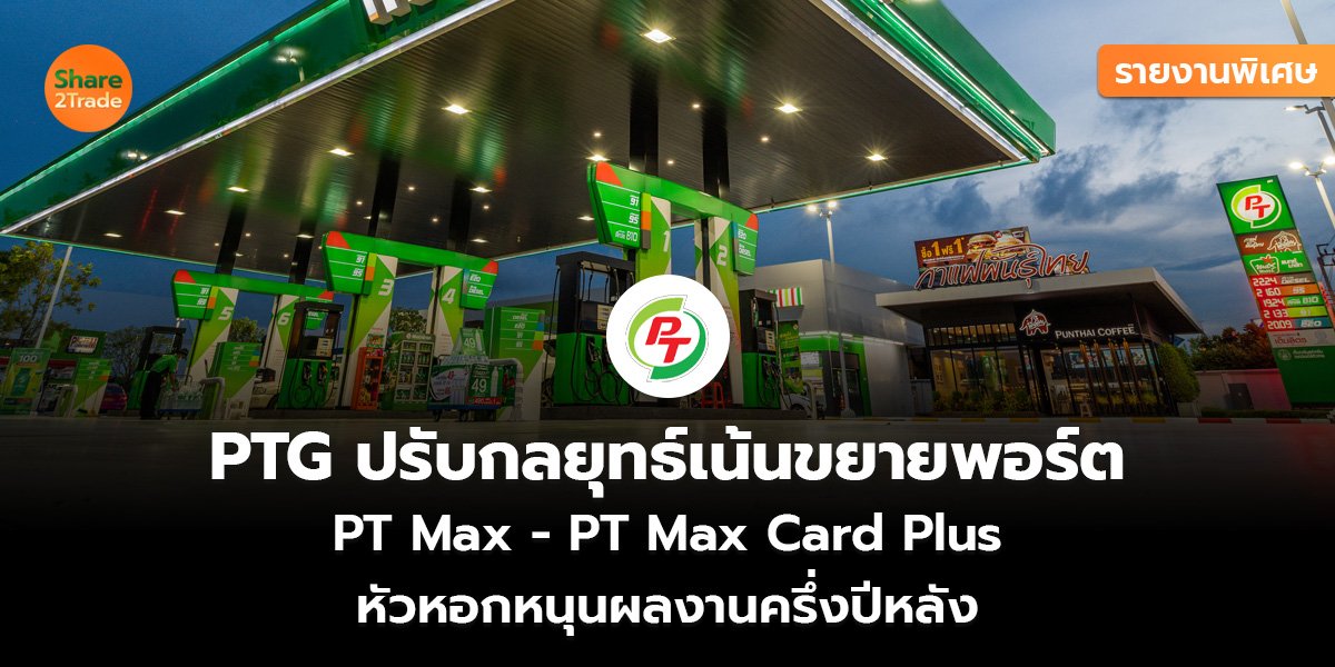 รายงานพิเศษ : PTG ปรับกลยุทธ์เน้นขยายพอร์ต PT Max - PT Max Card Plus  หัวหอกหนุนผลงานครึ่งปีหลัง