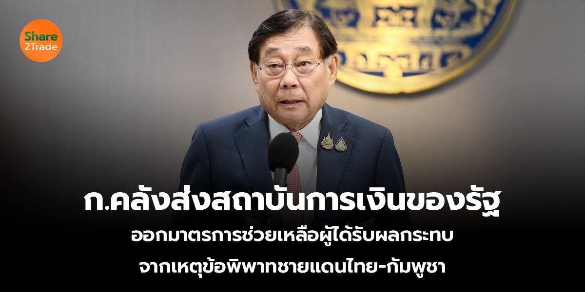 ก.คลังส่งสถาบันการเงินของรัฐ  ออกมาตรการช่วยเหลือผู้ได้รับผลกระทบ  จากเหตุข้อพิพาทชายแดนไทย-กัมพูชา   