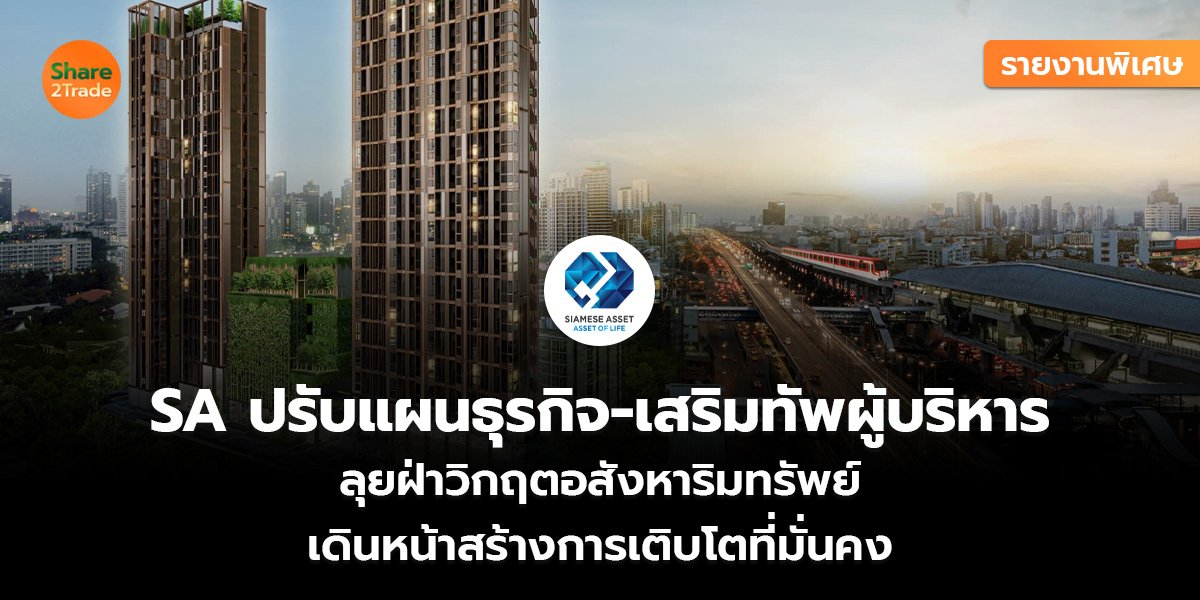 รายงานพิเศษ : SA ปรับแผนธุรกิจ-เสริมทัพผู้บริหาร ลุยฝ่าวิกฤตอสังหาริมทรัพย์ เดินหน้าสร้างการเติบโตที่มั่นคง