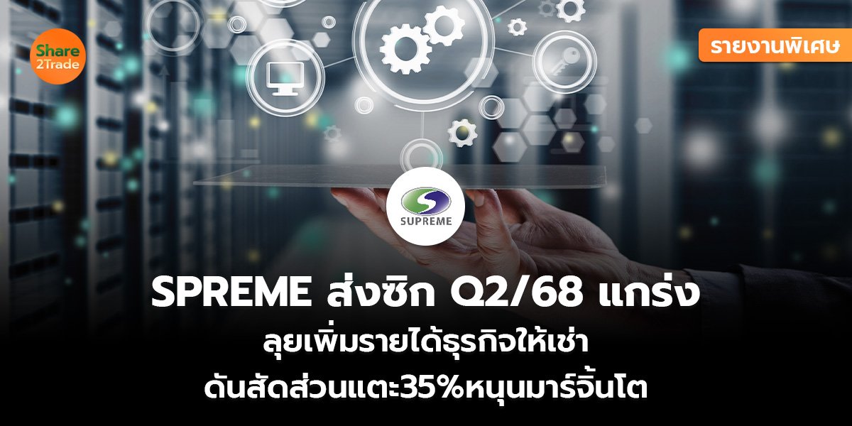 รายงานพิเศษ : SPREME ส่งซิก Q2/68 แกร่ง  ลุยเพิ่มรายได้ธุรกิจให้เช่า ดันสัดส่วนแตะ35%หนุนมาร์จิ้นโต