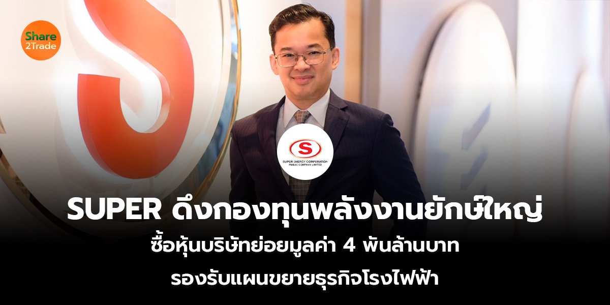 SUPER ดึงกองทุนพลังงานยักษ์ใหญ่  ซื้อหุ้นบริษัทย่อยมูลค่า 4 พันล้านบาท รองรับแผนขยายธุรกิจโรงไฟฟ้า