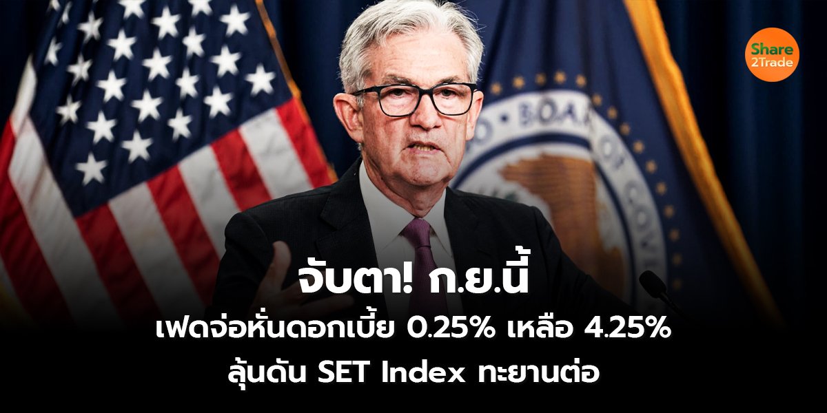 จับตา! ก.ย.นี้ เฟดจ่อหั่นดอกเบี้ย 0.25% เหลือ 4.25% ลุ้นดัน SET Index ทะยานต่อ