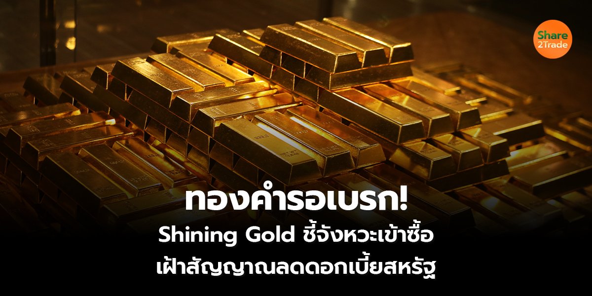 ทองคำรอเบรก!  Shining Gold ชี้จังหวะเข้าซื้อ  เฝ้าสัญญาณลดดอกเบี้ยสหรัฐ