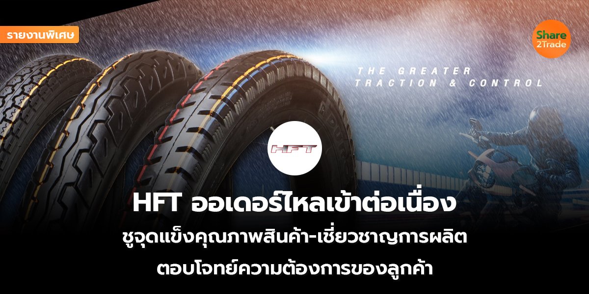 รายงานพิเศษ : HFT ออเดอร์ไหลเข้าต่อเนื่อง ชูจุดแข็งคุณภาพสินค้า-เชี่ยวชาญการผลิต ตอบโจทย์ความต้องการของลูกค้า