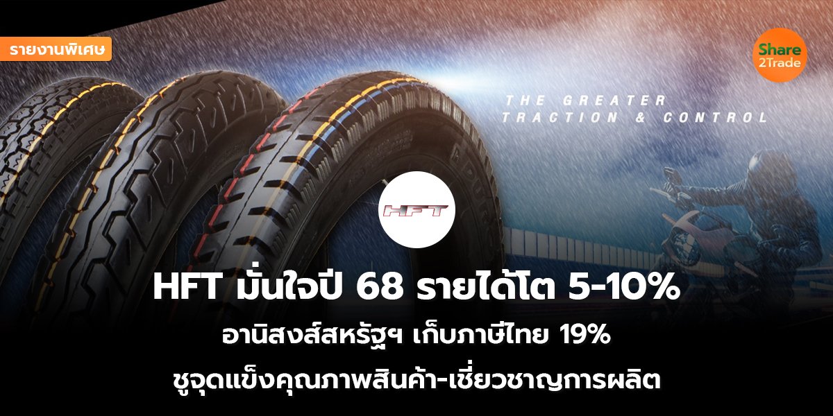 รายงานพิเศษ : HFT มั่นใจปี68รายได้โต 5-10%  อานิสงส์สหรัฐฯ เก็บภาษีไทย 19%  ชูจุดแข็งคุณภาพสินค้า-เชี่ยวชาญการผลิต