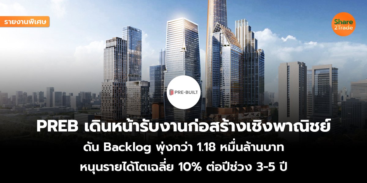 รายงานพิเศษ : PREB เดินหน้ารับงานก่อสร้างเชิงพาณิชย์ ดัน Backlog พุ่งกว่า 1.18 หมื่นล้านบาท หนุนรายได้โตเฉลี่ย 10% ต่อปีช่วง 3-5 ปี