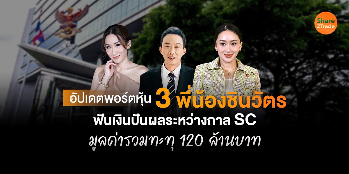 อัปเดตพอร์ตหุ้น 3 พี่น้องชินวัตร ฟันเงินปันผลระหว่างกาล SC  มูลค่ารวมทะทุ 120 ล้านบาท