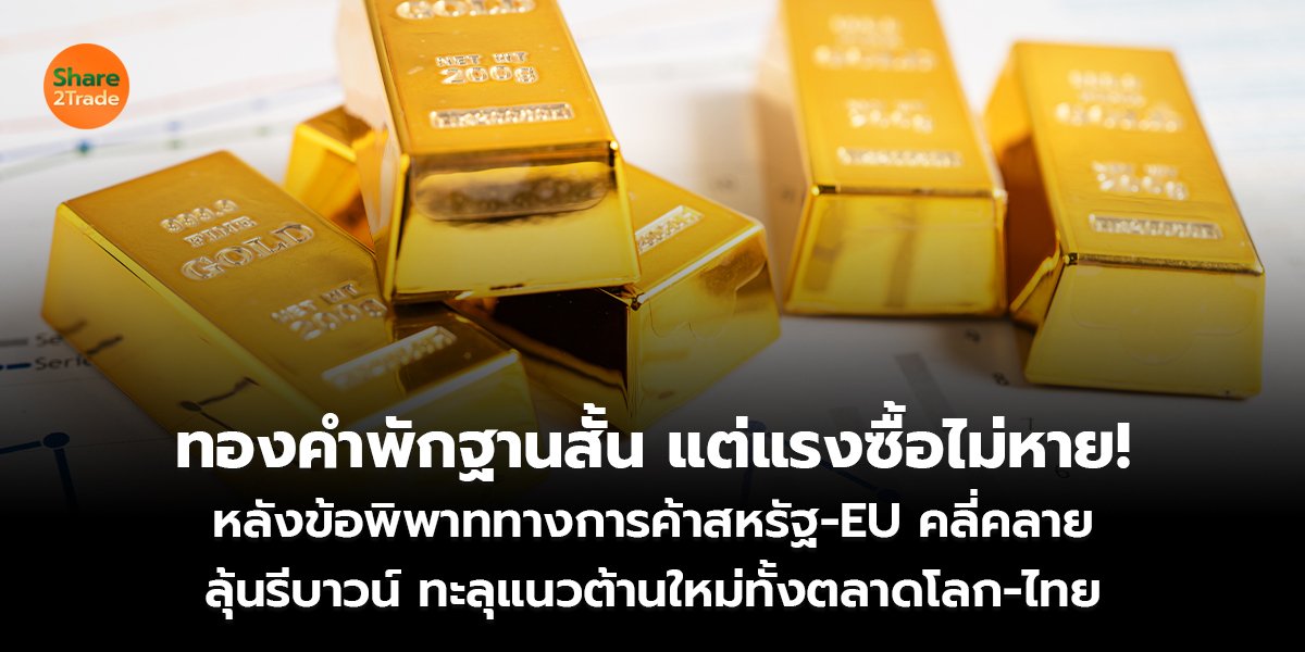 ทองคำ พักฐานสั้น แต่แรงซื้อไม่หาย! หลังข้อพิพาททางการค้าสหรัฐ–EU คลี่คลาย ลุ้นรีบาวน์ ทะลุแนวต้านใหม่ทั้งตลาดโลก–ไทย