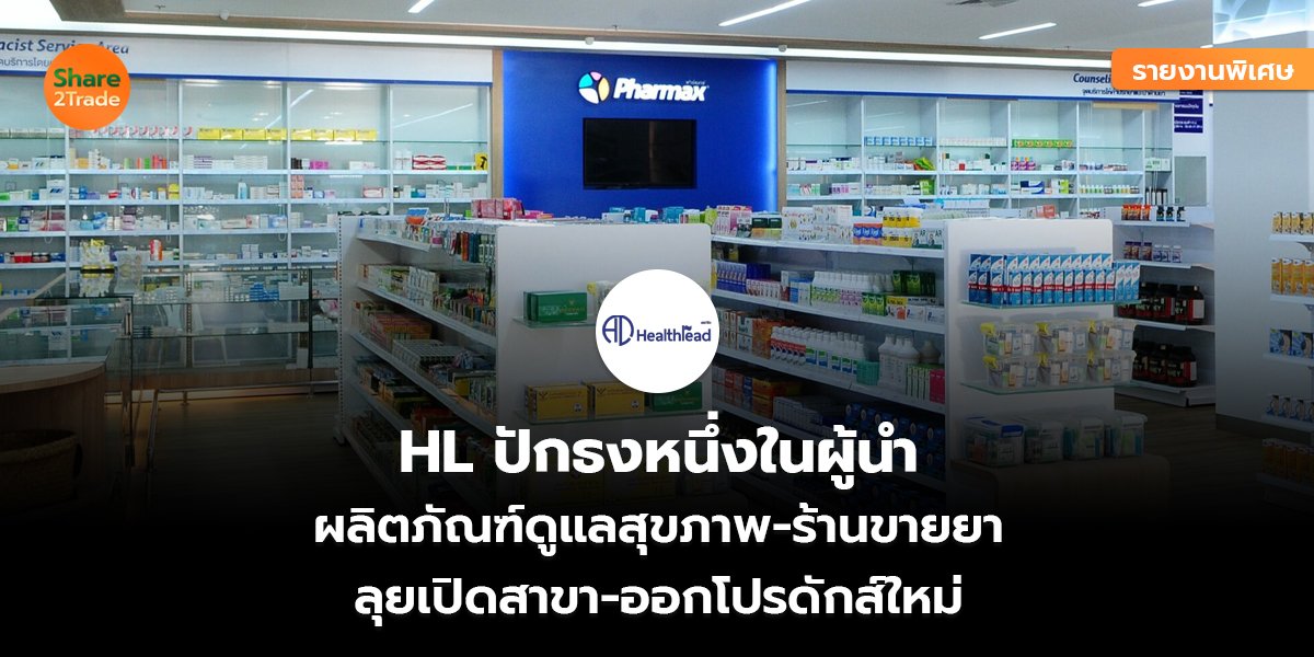 รายงานพิเศษ : HL ปักธงหนึ่งในผู้นำ ผลิตภัณฑ์ดูแลสุขภาพ-ร้านขายยา  ลุยเปิดสาขา-ออกโปรดักส์ใหม่