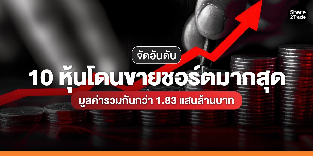 จัดอันดับ 10 หุ้นโดนขายชอร์ตมากสุด มูลค่ารวมกันกว่า 1.83 แสนล้านบาท