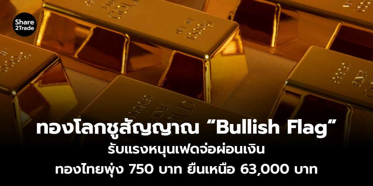 ทองโลกชูสัญญาณ “Bullish Flag” รับแรงหนุนเฟดจ่อผ่อนเงิน ทองไทยพุ่ง 750 บาท ยืนเหนือ 63,000 บาท