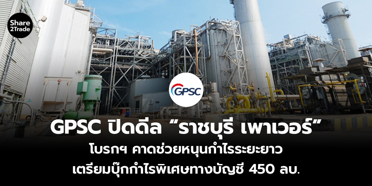 GPSC ปิดดีล “ราชบุรี เพาเวอร์” โบรกฯ คาดช่วยหนุนกำไรระยะยาว เตรียมบุ๊กกำไรพิเศษทางบัญชี 450 ลบ.