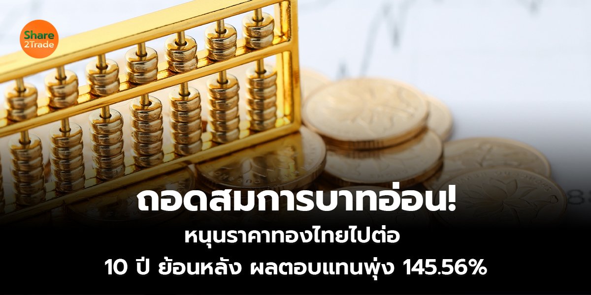 ถอดสมการบาทอ่อน!  หนุนราคาทองไทยไปต่อ  10 ปี ย้อนหลัง ผลตอบแทนพุ่ง 145.56%