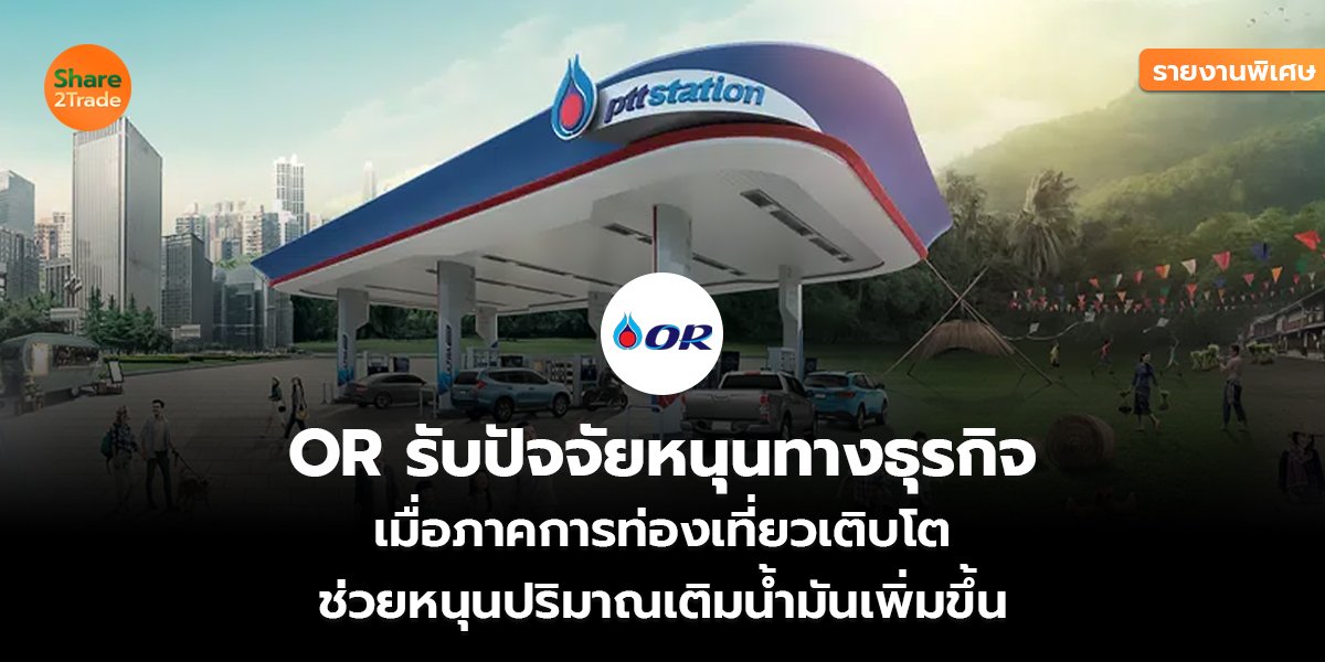 รายงานพิเศษ : OR รับปัจจัยหนุนทางธุรกิจ เมื่อภาคการท่องเที่ยวเติบโต ช่วยหนุนปริมาณเติมน้ำมันเพิ่มขึ้น