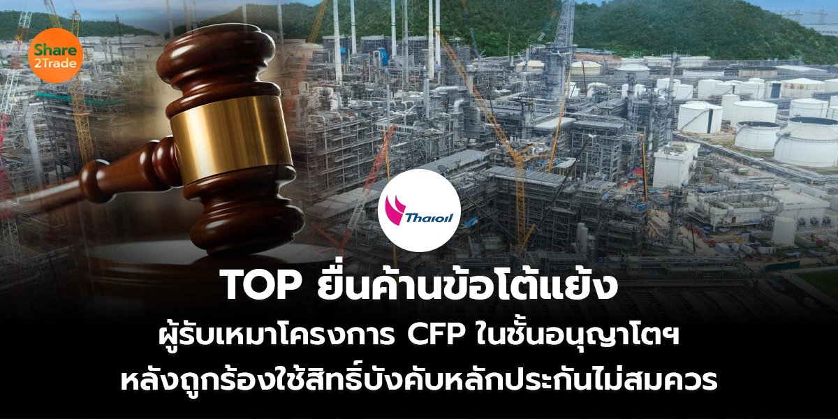 TOP ยื่นค้านข้อโต้แย้ง ผู้รับเหมาโครงการ CFP ในชั้นอนุญาโตฯ หลังถูกร้องใช้สิทธิ์บังคับหลักประกันไม่สมควร