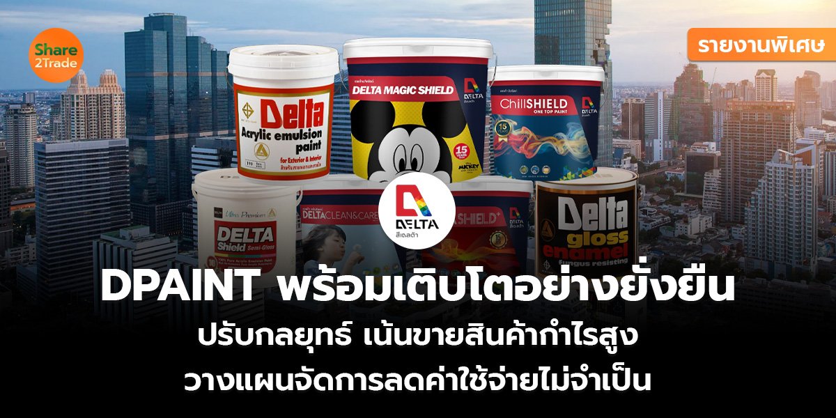 รายงานพิเศษ : DPAINT พร้อมเติบโตอย่างยั่งยืน ปรับกลยุทธ์ เน้นขายสินค้ากำไรสูง วางแผนจัดการลดค่าใช้จ่ายไม่จำเป็น