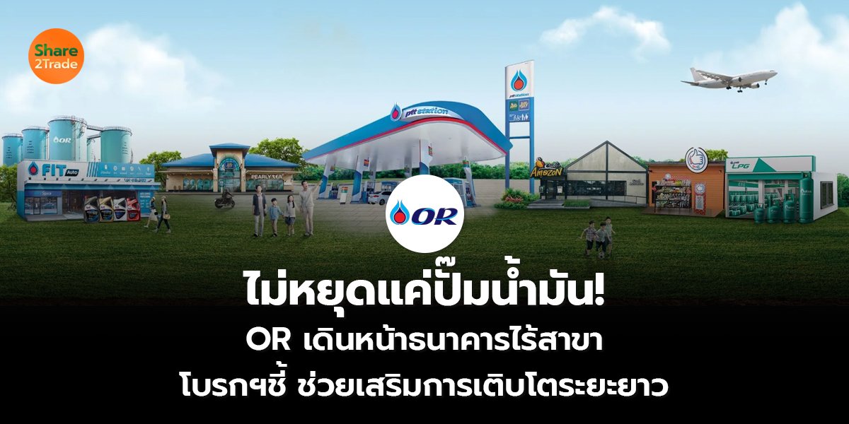 ไม่หยุดแค่ปั๊มน้ำมัน! OR เดินหน้าธนาคารไร้สาขา โบรกฯชี้ ช่วยเสริมการเติบโตระยะยาว