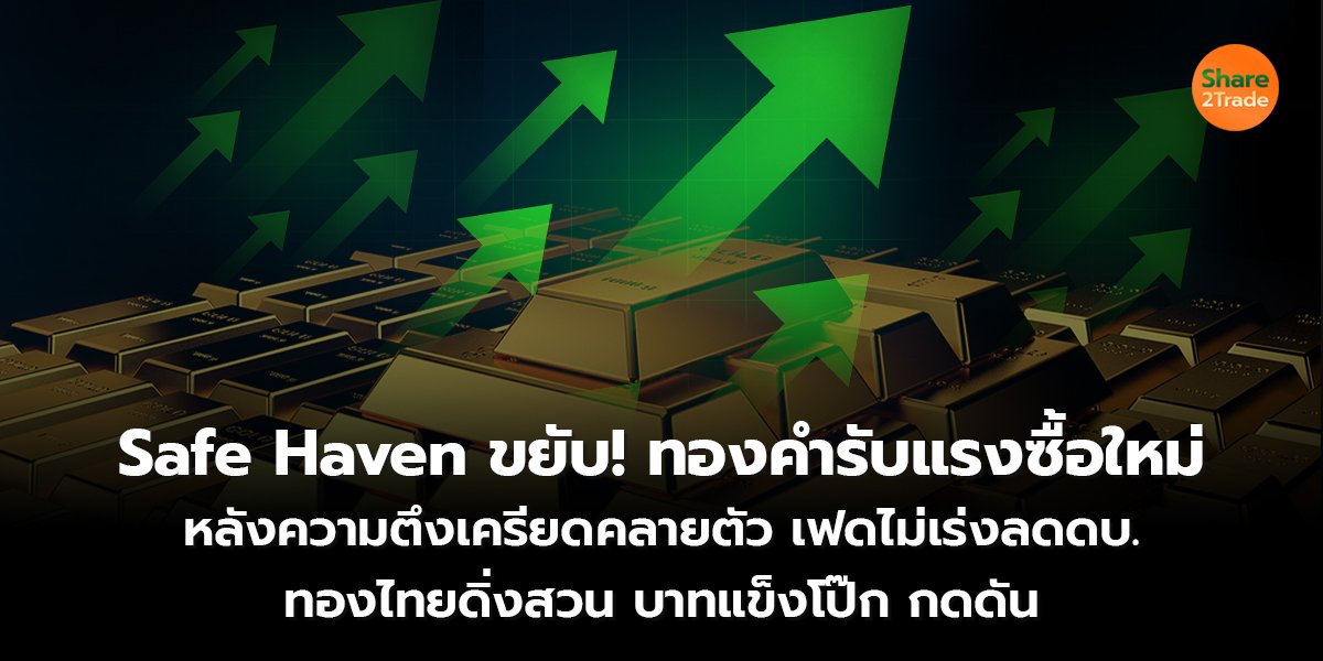 Safe Haven ขยับ! ทองคำรับแรงซื้อใหม่  หลังความตึงเครียดคลายตัว เฟดไม่เร่งลดดบ. ทองไทยดิ่งสวน บาทแข็งโป๊ก กดดัน