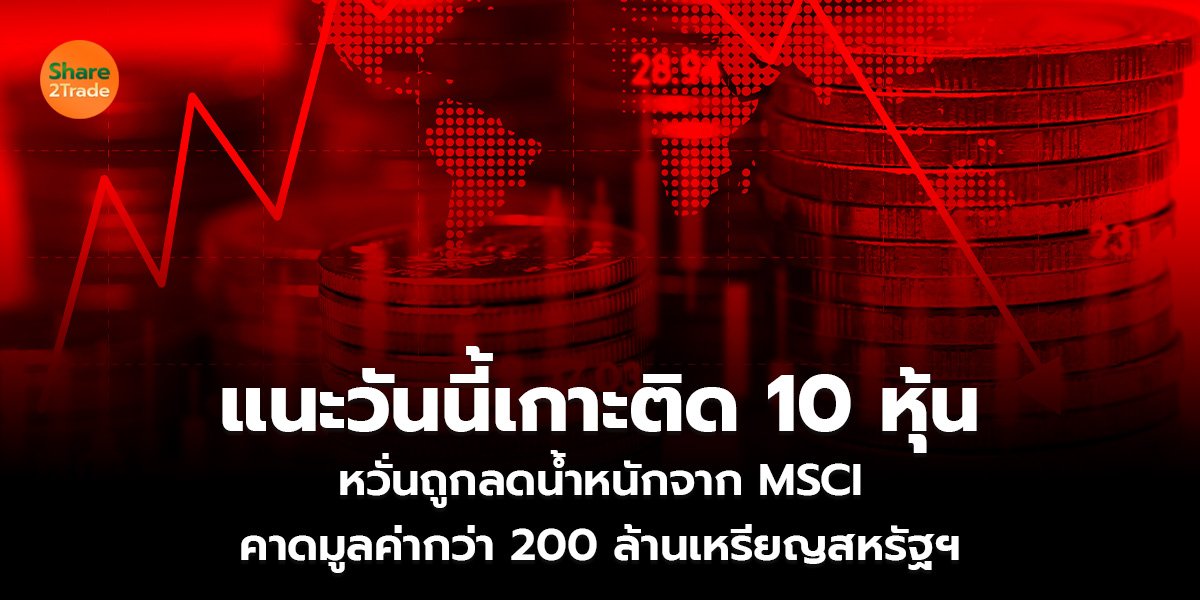 แนะวันนี้เกาะติด 10 หุ้น  หวั่นถูกลดน้ำหนักจาก MSCI คาดมูลค่ากว่า 200 ล้านเหรียญสหรัฐฯ