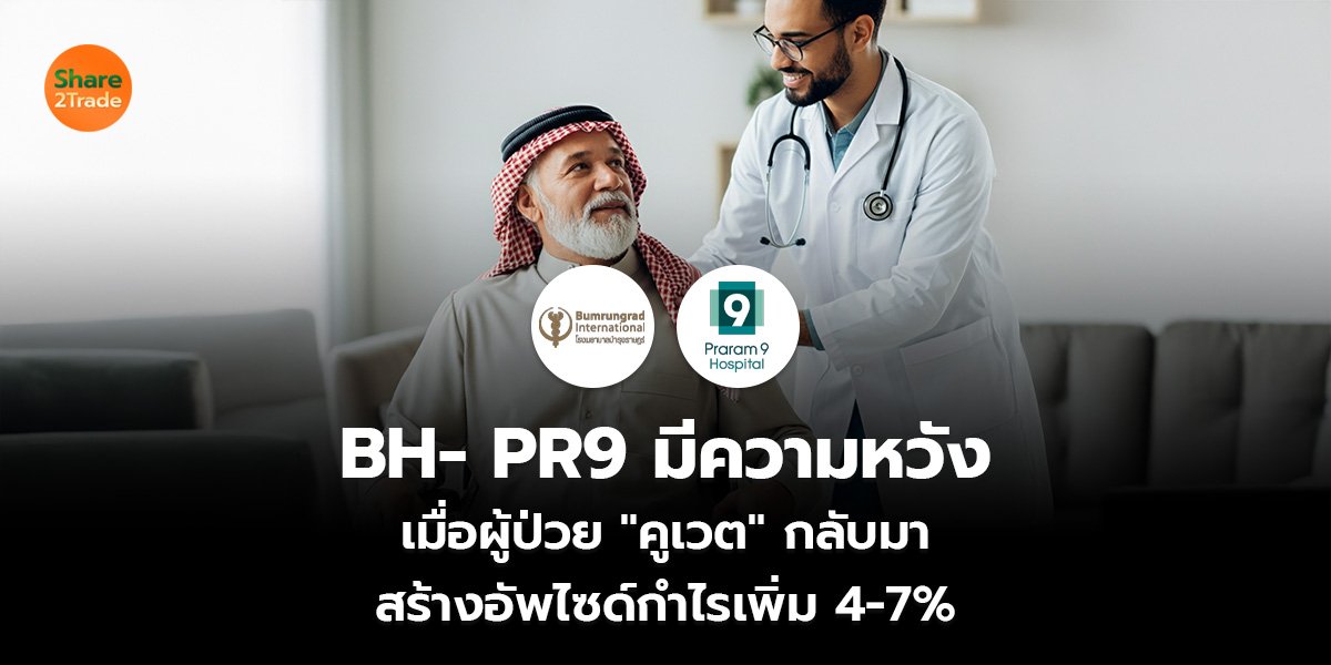 BH- PR9 มีความหวัง เมื่อผู้ป่วยคูเวตกลับมา สร้างอัพไซด์กำไรเพิ่ม 4-7%