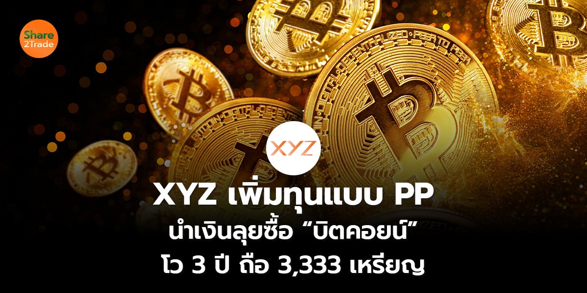 XYZ เพิ่มทุนแบบ PP  นำเงินลุยซื้อ “บิตคอยน์”  โว 3 ปี ถือ 3,333 เหรียญ