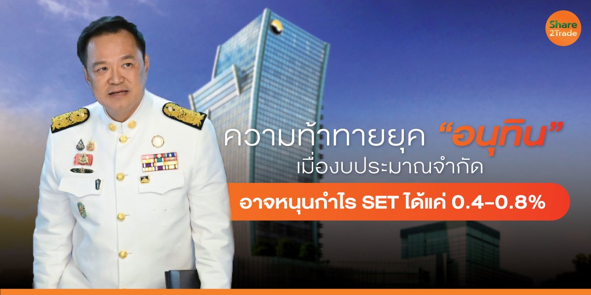 ความท้าทายยุค “อนุทิน” เมื่องบประมาณจำกัด  อาจหนุนกําไร SET ได้แค่ 0.4-0.8%