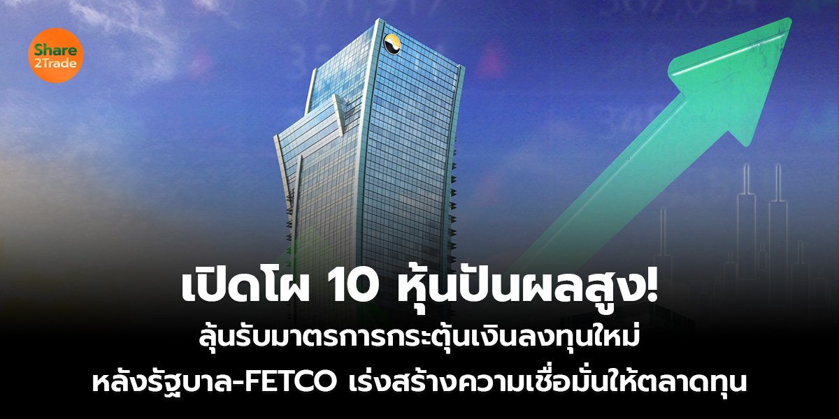 เปิดโผ 10 หุ้นปันผลสูง! ลุ้นรับมาตรการกระตุ้นเงินลงทุนใหม่ หลังรัฐบาล-FETCO เร่งสร้างความเชื่อมั่นให้ตลาดทุน