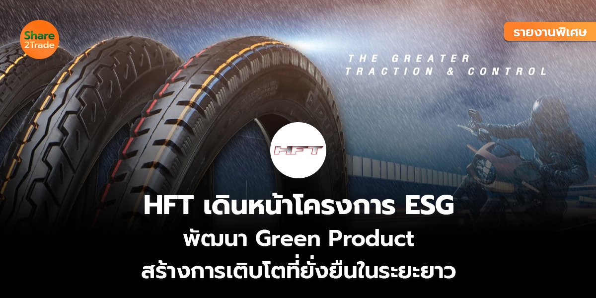 รายงานพิเศษ : HFT เดินหน้าโครงการ ESG พัฒนา Green Product สร้างการเติบโตที่ยั่งยืนในระยะยาว