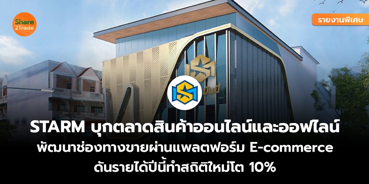 รายงานพิเศษ : STARM บุกตลาดสินค้าออนไลน์และออฟไลน์ พัฒนาช่องทางขายผ่านแพลตฟอร์ม E-commerce ดันรายได้ปีนี้ทำสถิติใหม่โต 10%