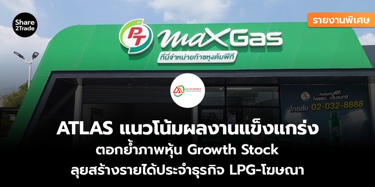 รายงานพิเศษ : ATLAS แนวโน้มผลงานแข็งแกร่ง ตอกย้ำภาพหุ้น Growth Stock ลุยสร้างรายได้ประจำธุรกิจ LPG-โฆษณา