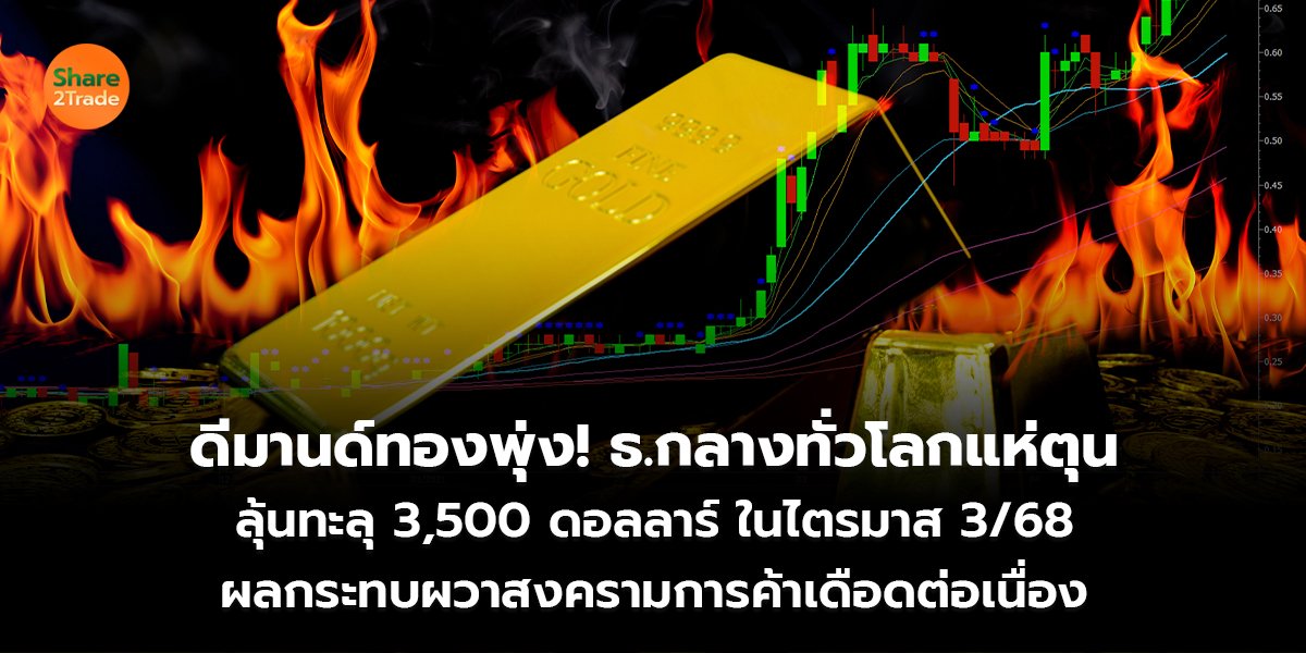 ดีมานด์ทองพุ่ง! ธ.กลางทั่วโลกแห่ตุน  ลุ้นทะลุ 3,500 ดอลลาร์ ในไตรมาส3/68 ผลกระทบผวาสงครามการค้าเดือดต่อเนื่อง