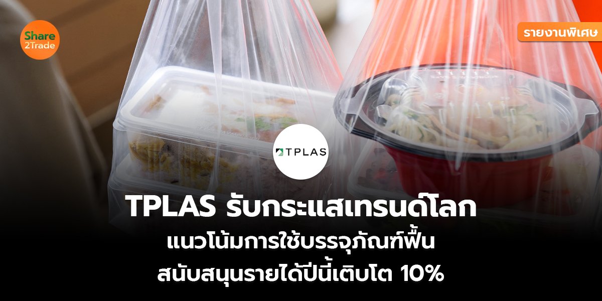 รายงานพิเศษ : TPLAS รับกระแสเทรนด์โลก  แนวโน้มการใช้บรรจุภัณฑ์ฟื้น สนับสนุนรายได้ปีนี้เติบโต 10%