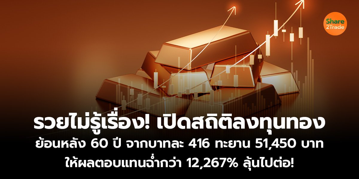 รวยไม่รู้เรื่อง! เปิดสถิติลงทุนทอง ย้อนหลัง 60 ปี จากบาทละ 416 ทะยาน 51,450 บาท ให้ผลตอบแทนฉ่ำกว่า 12,267% ลุ้นไปต่อ!