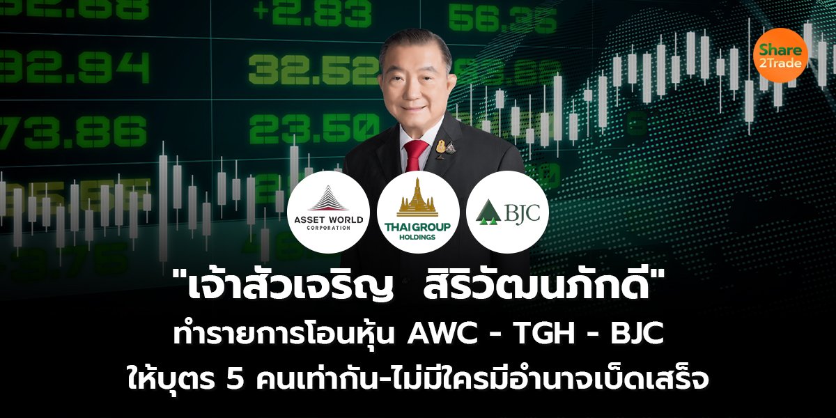 "เจ้าสัวเจริญ  สิริวัฒนภักดี" ทำรายการโอนหุ้น AWC - TGH - BJC ให้บุตร 5 คนเท่ากัน-ไม่มีใครมีอำนาจเบ็ดเสร็จ