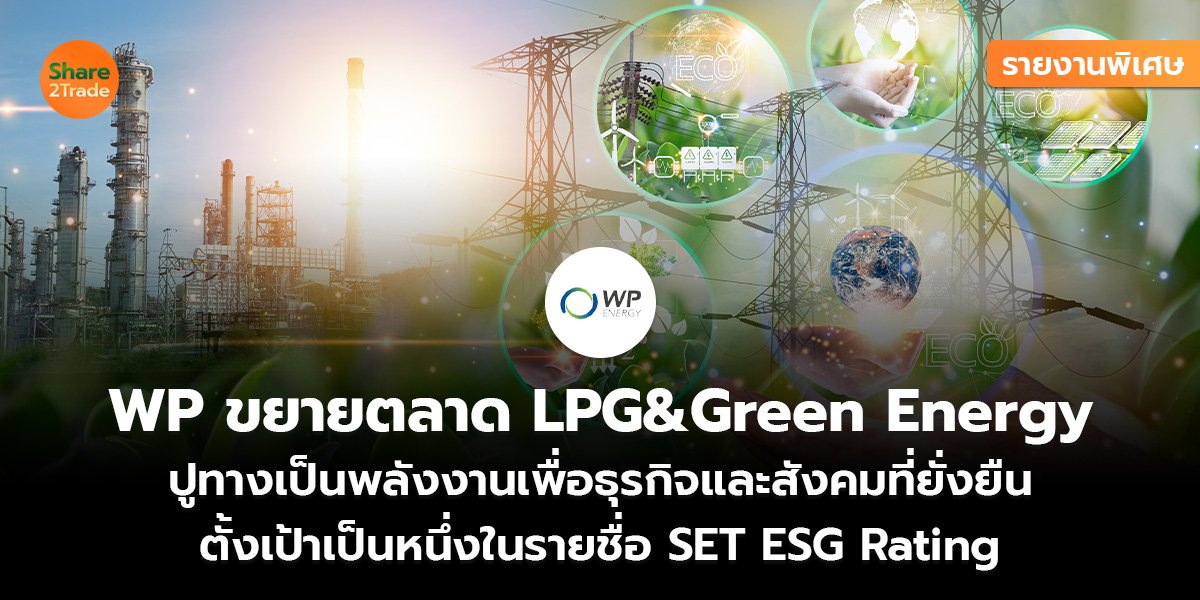 รายงานพิเศษ : WP ขยายตลาด LPG&Green Energy  ปูทางเป็นพลังงานเพื่อธุรกิจและสังคมที่ยั่งยืน ตั้งเป้าเป็นหนึ่งในรายชื่อ SET ESG Rating