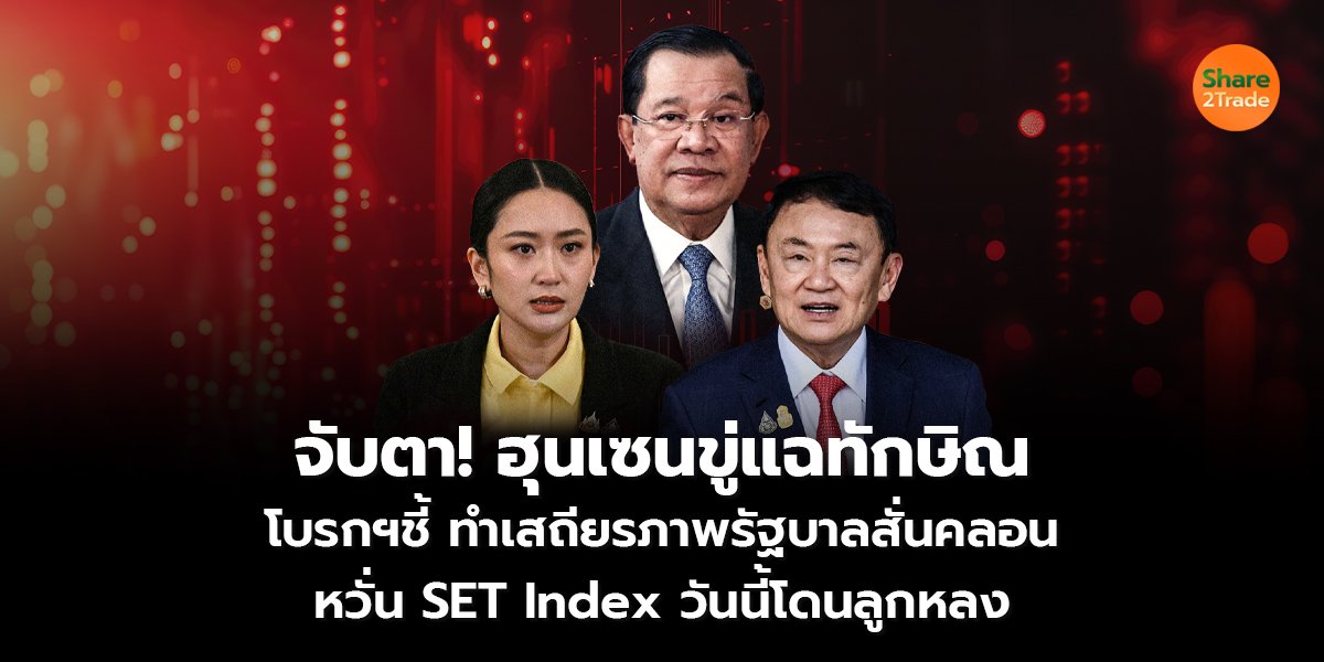 จับตา! ฮุน เซนขู่แฉทักษิณ โบรกฯชี้ ทำเสถียรภาพรัฐบาลสั่นคลอน หวั่น SET Index วันนี้โดนลูกหลง