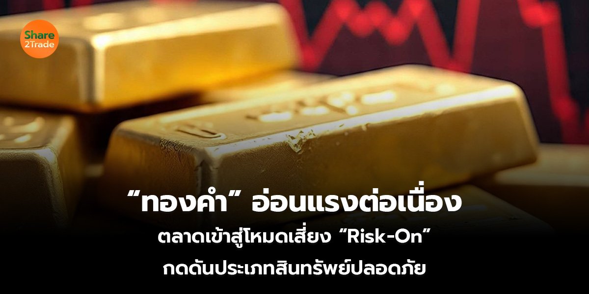 “ทองคำ” อ่อนแรงต่อเนื่อง ตลาดเข้าสู่โหมดเสี่ยง “Risk-On” กดดันประเภทสินทรัพย์ปลอดภัย
