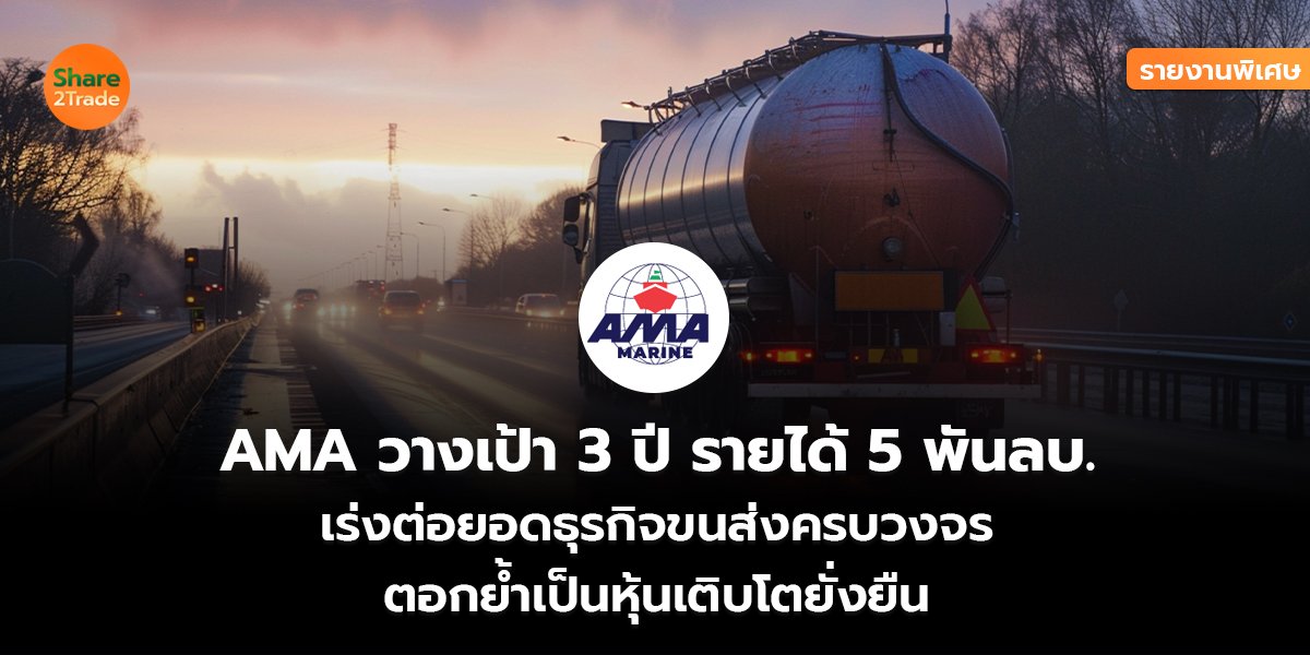 รายงานพิเศษ : AMA วางเป้า 3ปี รายได้ 5 พันลบ. เร่งต่อยอดธุรกิจขนส่งครบวงจร ตอกย้ำเป็นหุ้นเติบโตยั่งยืน