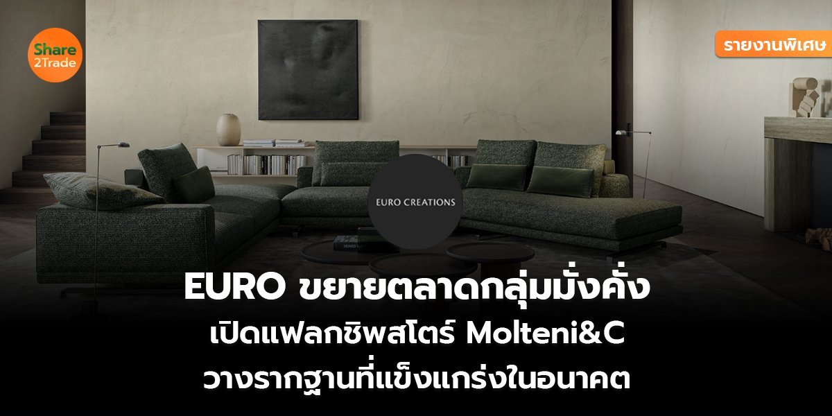 รายงานพิเศษ : EURO ขยายตลาดกลุ่มมั่งคั่ง เปิดแฟลกชิพสโตร์ Molteni&C วางรากฐานที่แข็งแกร่งในอนาคต