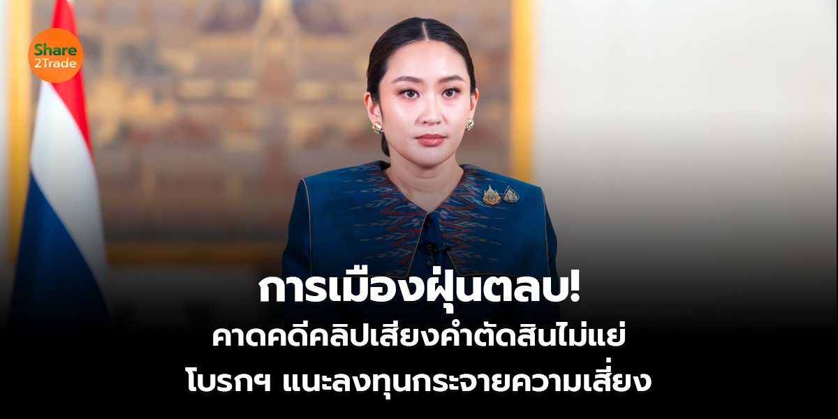 การเมืองฝุ่นตลบ! คาดคดีคลิปเสียงคำตัดสินไม่แย่ โบรกฯ แนะลงทุนกระจายความเสี่ยง